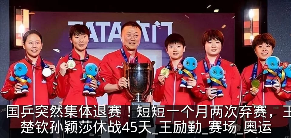 国乒突然集体退赛!短短一个月两次弃赛,王楚钦孙颖莎休战45天_王励勤_赛场_奥运