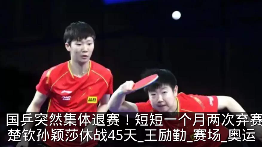 国乒突然集体退赛!短短一个月两次弃赛,王楚钦孙颖莎休战45天_王励勤_赛场_奥运
