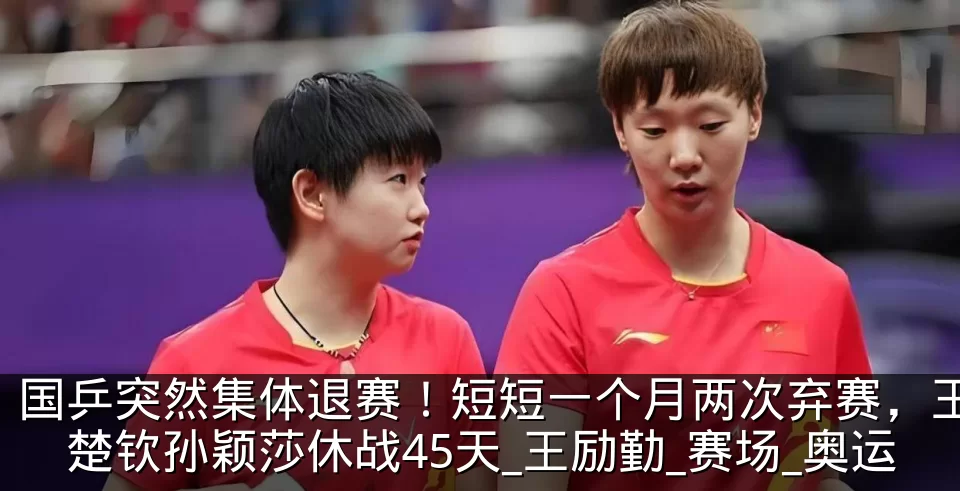 国乒突然集体退赛!短短一个月两次弃赛,王楚钦孙颖莎休战45天_王励勤_赛场_奥运